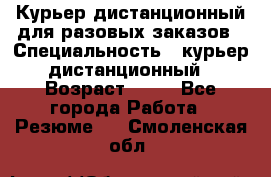 Курьер дистанционный для разовых заказов › Специальность ­ курьер дистанционный › Возраст ­ 52 - Все города Работа » Резюме   . Смоленская обл.